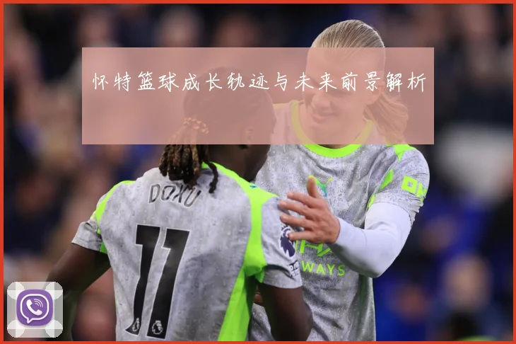 怀特篮球成长轨迹与未来前景解析