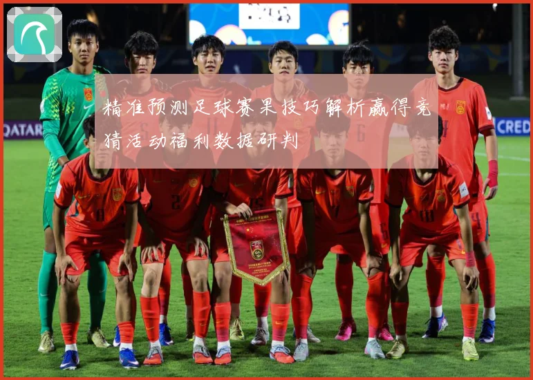 精准预测足球赛果技巧解析赢得竞猜活动福利数据研判
