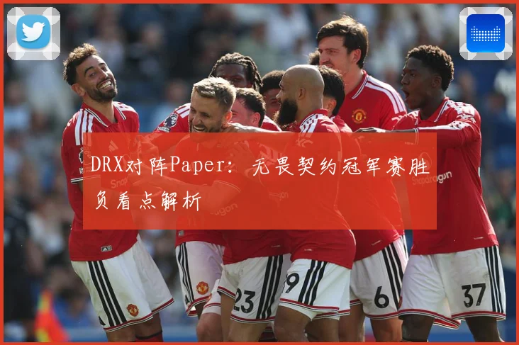 DRX对阵Paper：无畏契约冠军赛胜负看点解析