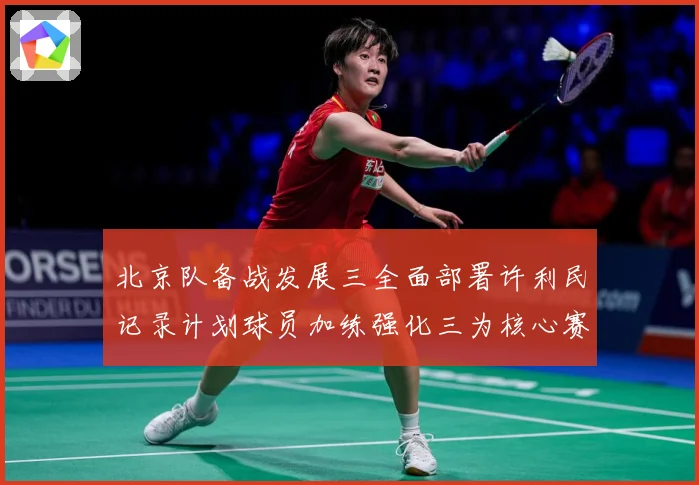 北京队备战发展三全面部署许利民记录计划球员加练强化三为核心赛场复盘