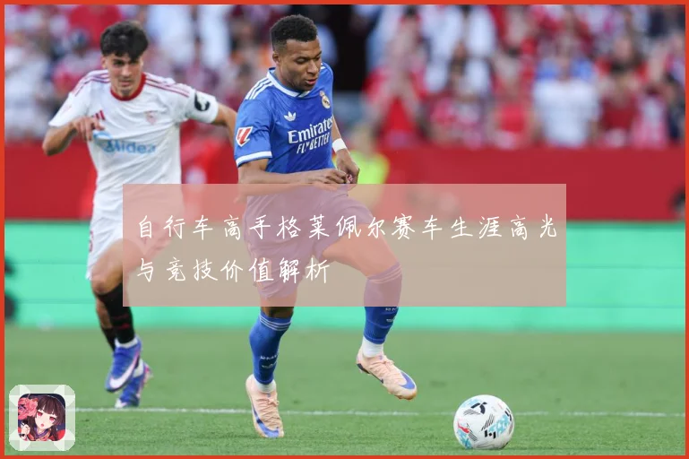 自行车高手格莱佩尔赛车生涯高光与竞技价值解析