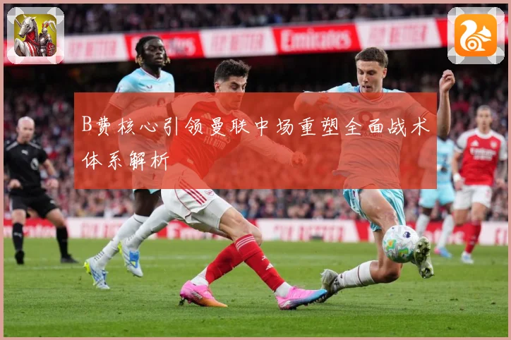 B费核心引领曼联中场重塑全面战术体系解析