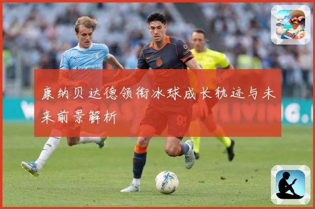 康纳贝达德领衔冰球成长轨迹与未来前景解析