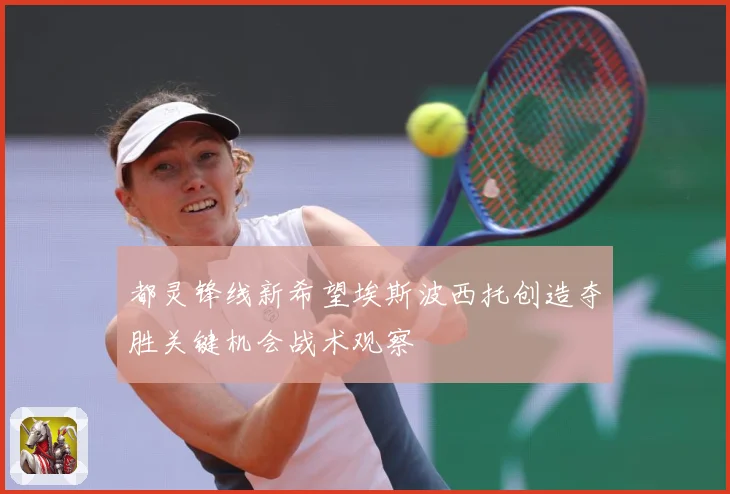 都灵锋线新希望埃斯波西托创造夺胜关键机会战术观察