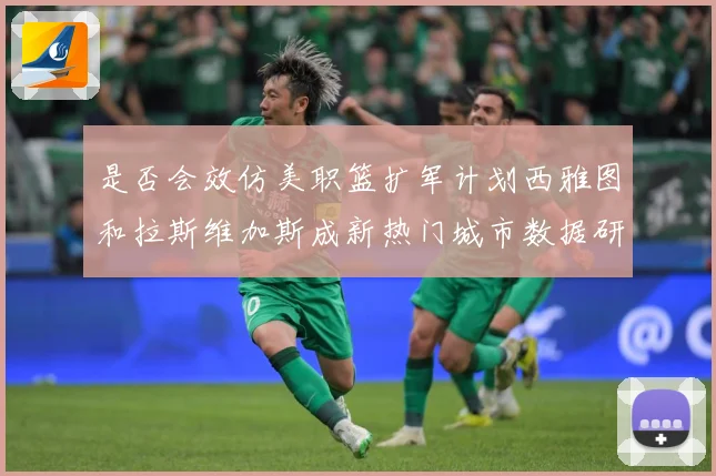 是否会效仿美职篮扩军计划西雅图和拉斯维加斯成新热门城市数据研判