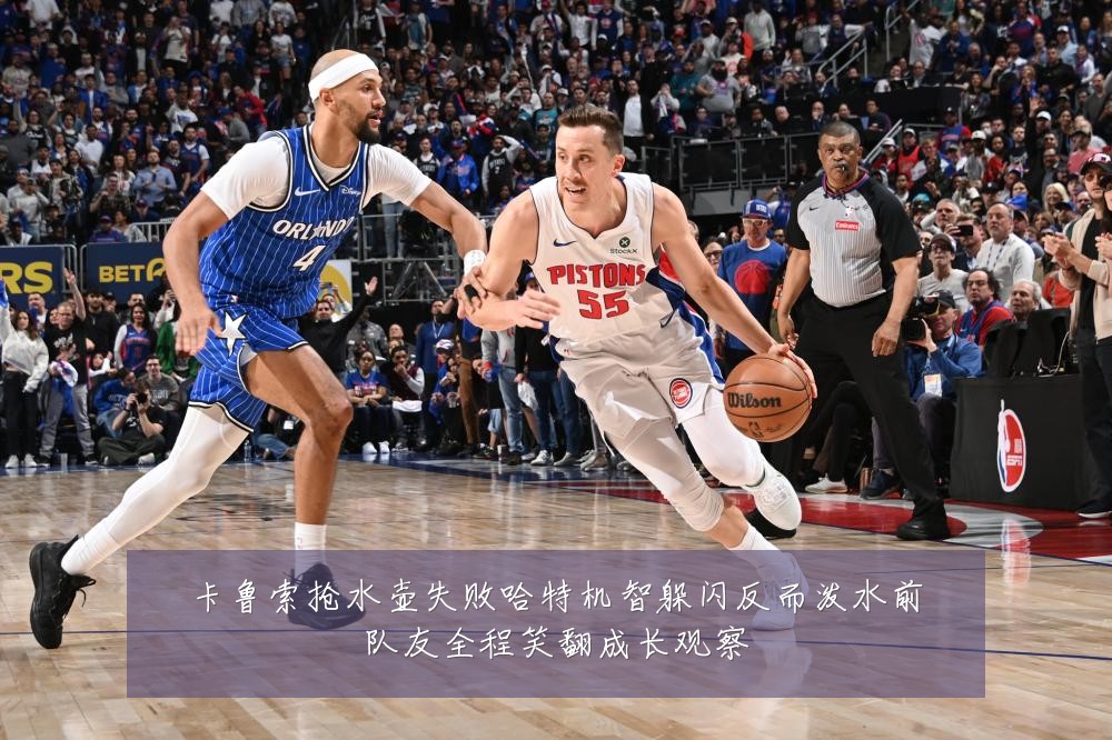卡鲁索抢水壶失败哈特机智躲闪反而泼水前队友全程笑翻成长观察